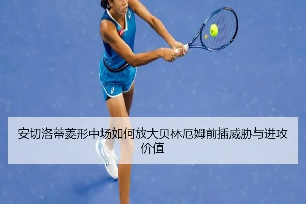 安切洛蒂菱形中场如何放大贝林厄姆前插威胁与进攻价值