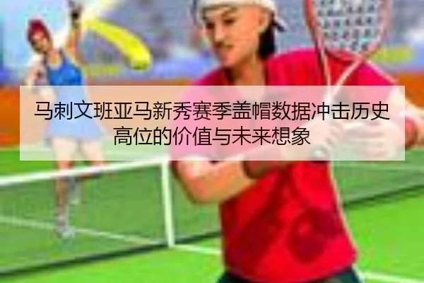 马刺文班亚马新秀赛季盖帽数据冲击历史高位的价值与未来想象
