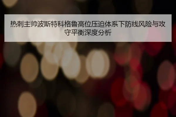 热刺主帅波斯特科格鲁高位压迫体系下防线风险与攻守平衡深度分析