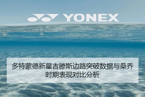 多特蒙德新星吉滕斯边路突破数据与桑乔时期表现对比分析