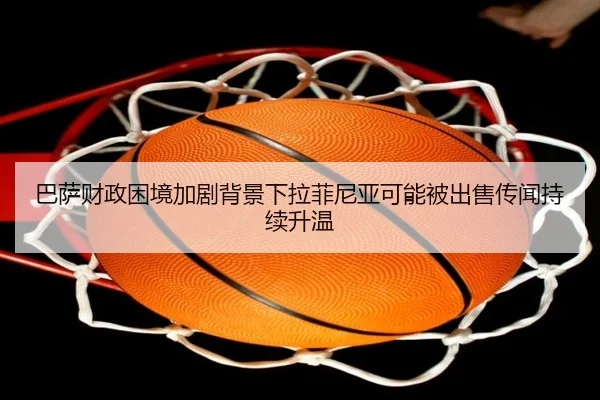 巴萨财政困境加剧背景下拉菲尼亚可能被出售传闻持续升温