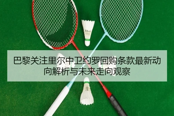 巴黎关注里尔中卫约罗回购条款最新动向解析与未来走向观察 - kaiyun