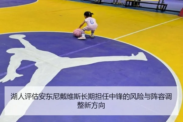 湖人评估安东尼戴维斯长期担任中锋的风险与阵容调整新方向 | kaiyun
