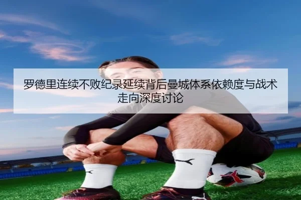 罗德里连续不败纪录延续背后曼城体系依赖度与战术走向深度讨论 - kaiyun