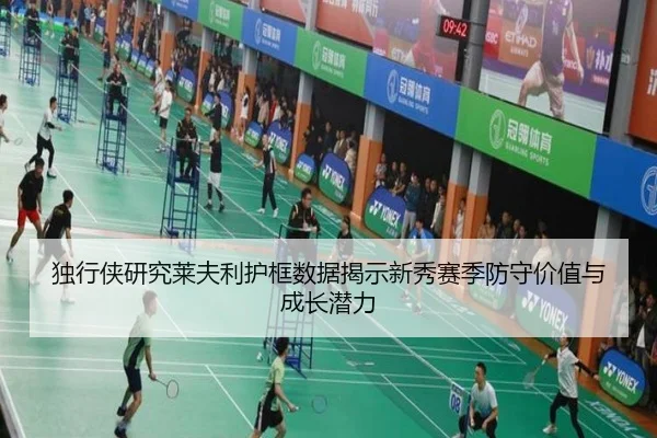 独行侠研究莱夫利护框数据揭示新秀赛季防守价值与成长潜力 | kaiyun