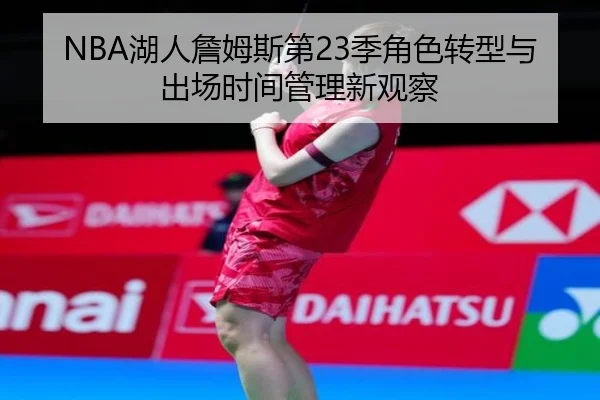 NBA湖人詹姆斯第23季角色转型与出场时间管理新观察 - kaiyun