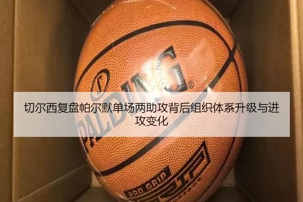 切尔西复盘帕尔默单场两助攻背后组织体系升级与进攻变化 - kaiyun