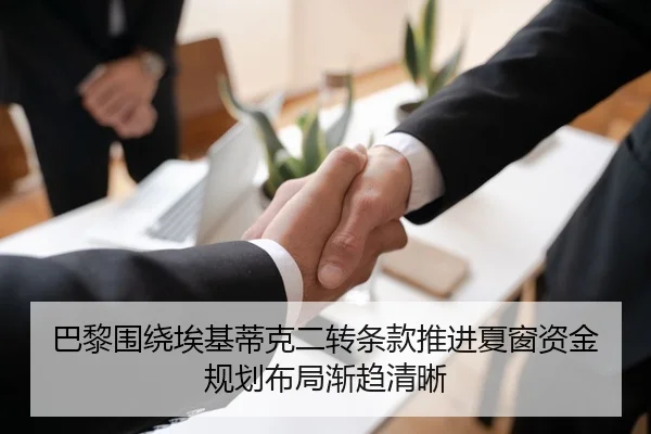 巴黎围绕埃基蒂克二转条款推进夏窗资金规划布局渐趋清晰 - kaiyun